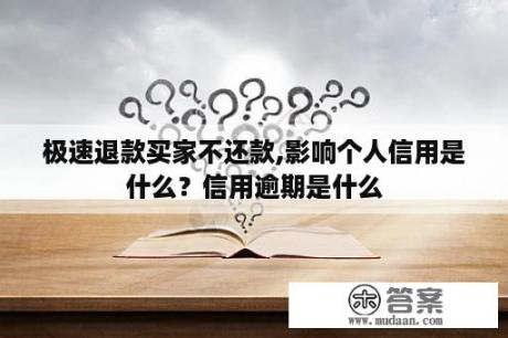 极速退款买家不还款,影响个人信用是什么？信用逾期是什么