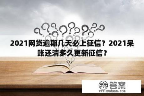 2021网贷逾期几天必上征信？2021呆账还清多久更新征信？