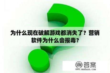 为什么现在破解游戏都消失了？营销软件为什么会报毒？