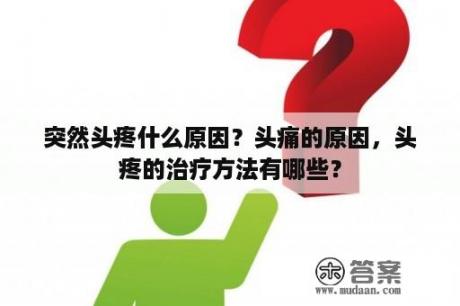 突然头疼什么原因？头痛的原因，头疼的治疗方法有哪些？