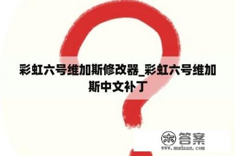 彩虹六号维加斯修改器_彩虹六号维加斯中文补丁