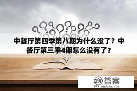 中餐厅第四季第八期为什么没了？中餐厅第三季4期怎么没有了？