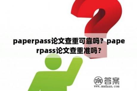 paperpass论文查重可靠吗？paperpass论文查重准吗？