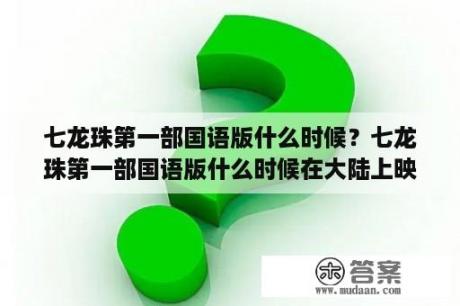 七龙珠第一部国语版什么时候？七龙珠第一部国语版什么时候在大陆上映的？