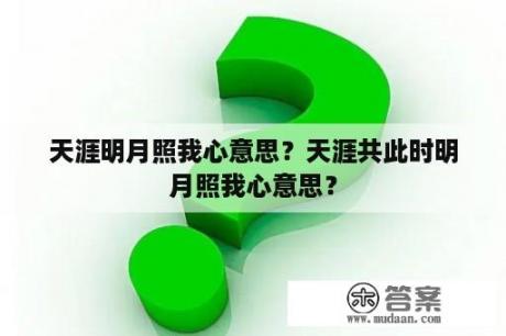 天涯明月照我心意思？天涯共此时明月照我心意思？