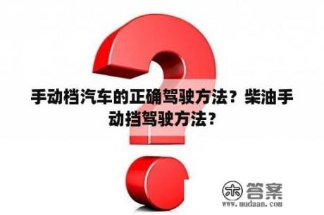 手动档汽车的正确驾驶方法？柴油手动挡驾驶方法？