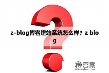 z-blog博客建站系统怎么样？z blog