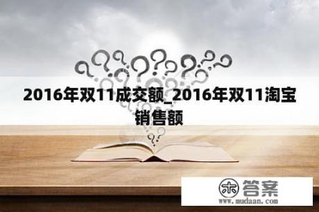 2016年双11成交额_2016年双11淘宝销售额