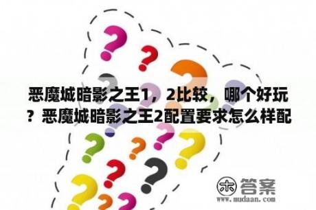 恶魔城暗影之王1，2比较，哪个好玩？恶魔城暗影之王2配置要求怎么样配置要求说明？