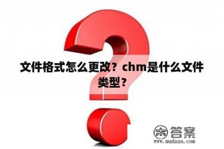 文件格式怎么更改？chm是什么文件类型？