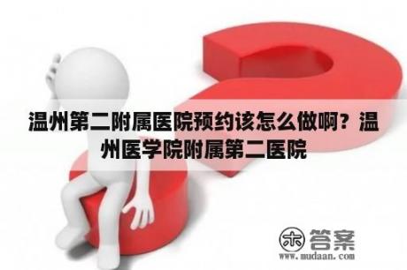 温州第二附属医院预约该怎么做啊？温州医学院附属第二医院