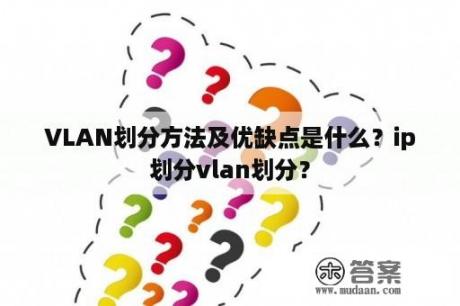 VLAN划分方法及优缺点是什么？ip划分vlan划分？