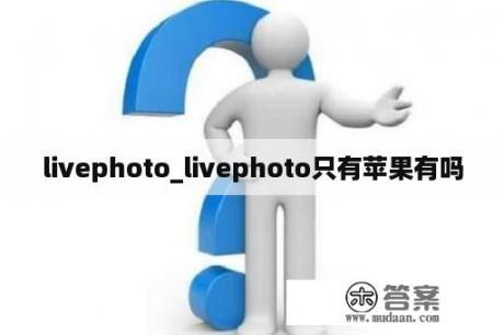 livephoto_livephoto只有苹果有吗