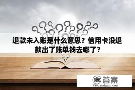 退款未入账是什么意思？信用卡没退款出了账单钱去哪了？