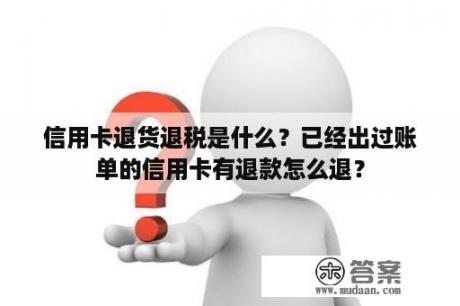 信用卡退货退税是什么？已经出过账单的信用卡有退款怎么退？