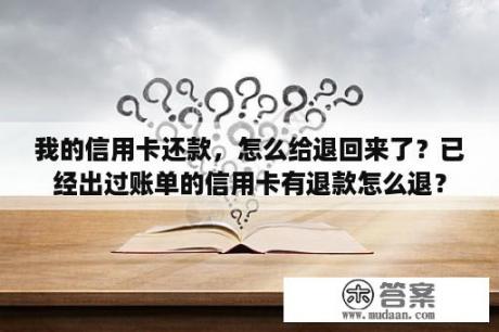 我的信用卡还款，怎么给退回来了？已经出过账单的信用卡有退款怎么退？