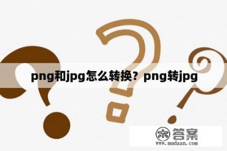 png和jpg怎么转换？png转jpg