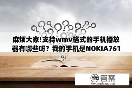 麻烦大家!支持wmv格式的手机播放器有哪些呀？我的手机是NOKIA7610？视频WMV格式用什么视频播放器播放？