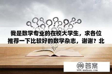 我是数学专业的在校大学生，求各位推荐一下比较好的数学杂志，谢谢？北大强基数学1数学2怎么选？