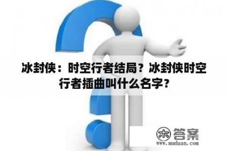 冰封侠：时空行者结局？冰封侠时空行者插曲叫什么名字？