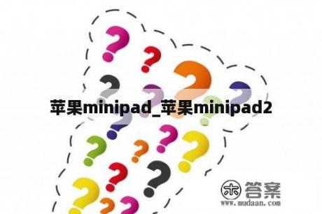 苹果minipad_苹果minipad2