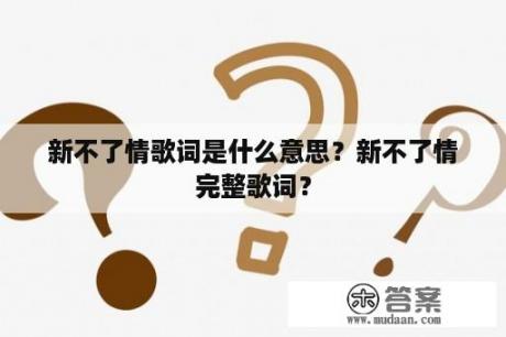 新不了情歌词是什么意思？新不了情完整歌词？