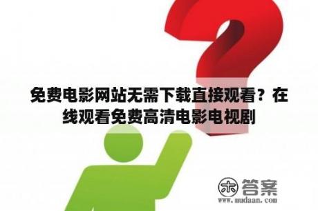 免费电影网站无需下载直接观看？在线观看免费高清电影电视剧