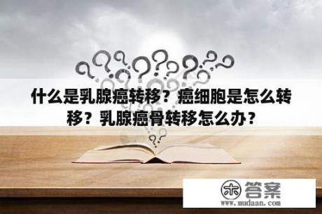 什么是乳腺癌转移？癌细胞是怎么转移？乳腺癌骨转移怎么办？