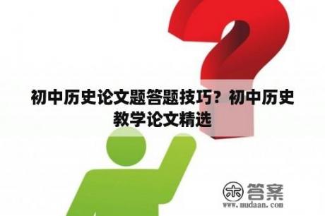 初中历史论文题答题技巧？初中历史教学论文精选