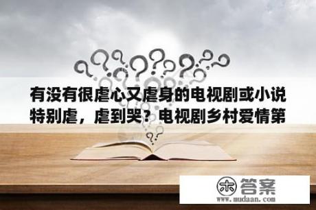 有没有很虐心又虐身的电视剧或小说特别虐，虐到哭？电视剧乡村爱情第五部