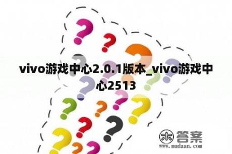 vivo游戏中心2.0.1版本_vivo游戏中心2513