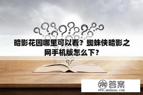 暗影花园哪里可以看？蜘蛛侠暗影之网手机版怎么下？