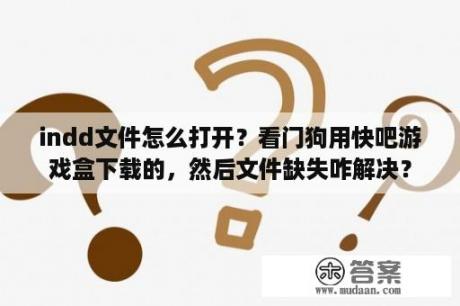 indd文件怎么打开？看门狗用快吧游戏盒下载的，然后文件缺失咋解决？