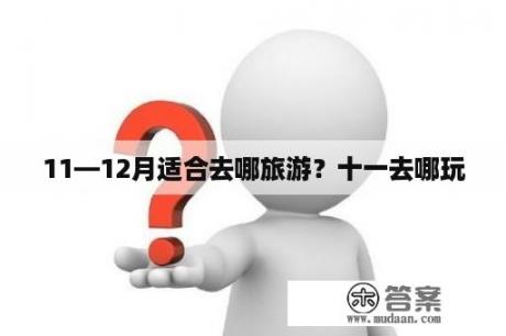 11—12月适合去哪旅游？十一去哪玩