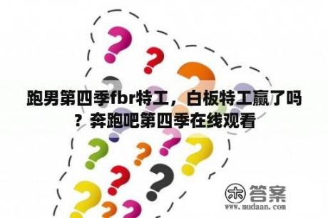 跑男第四季fbr特工，白板特工赢了吗？奔跑吧第四季在线观看