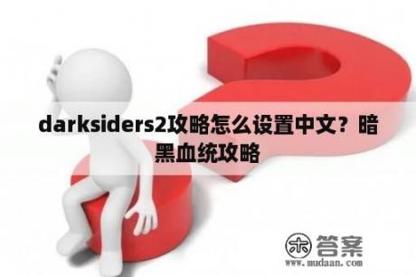 darksiders2攻略怎么设置中文？暗黑血统攻略