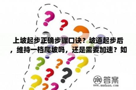 上坡起步正确步骤口诀？坡道起步后，维持一档爬坡吗，还是需要加速？如何加速上？