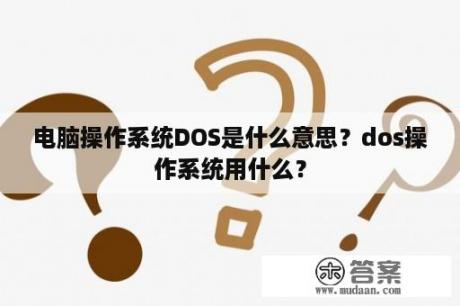 电脑操作系统DOS是什么意思？dos操作系统用什么？