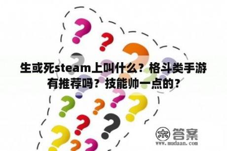 生或死steam上叫什么？格斗类手游有推荐吗？技能帅一点的？