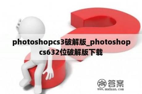 photoshopcs3破解版_photoshopcs632位破解版下载