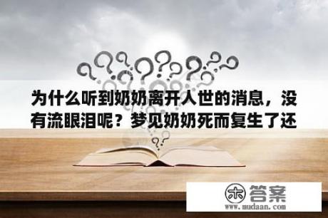 为什么听到奶奶离开人世的消息，没有流眼泪呢？梦见奶奶死而复生了还对我说话