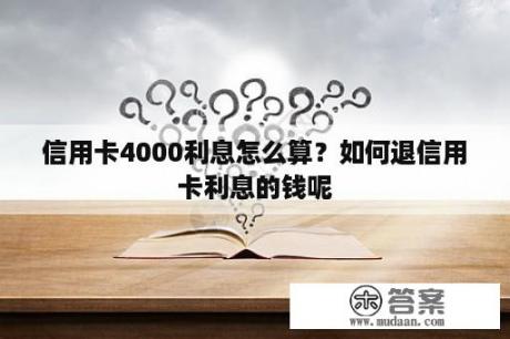 信用卡4000利息怎么算？如何退信用卡利息的钱呢