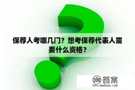 保荐人考哪几门？想考保荐代表人需要什么资格？