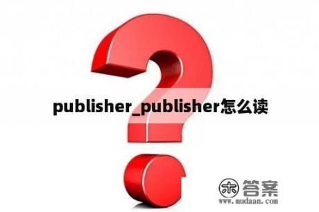 publisher_publisher怎么读