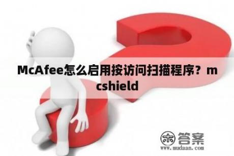 McAfee怎么启用按访问扫描程序？mcshield