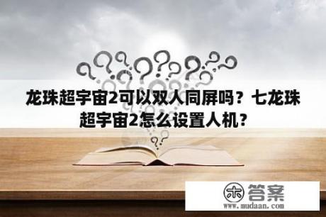 龙珠超宇宙2可以双人同屏吗？七龙珠超宇宙2怎么设置人机？