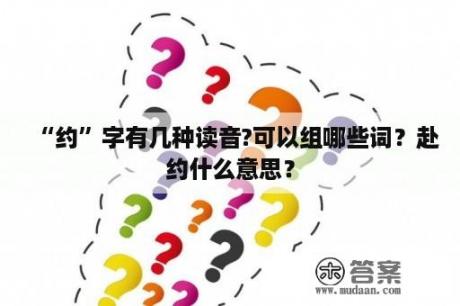 “约”字有几种读音?可以组哪些词？赴约什么意思？