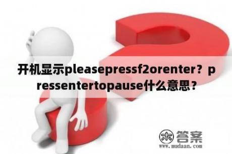 开机显示pleasepressf2orenter？pressentertopause什么意思？