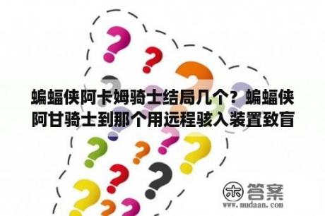 蝙蝠侠阿卡姆骑士结局几个？蝙蝠侠阿甘骑士到那个用远程骇入装置致盲无人机结果我压根没有找到无人机？