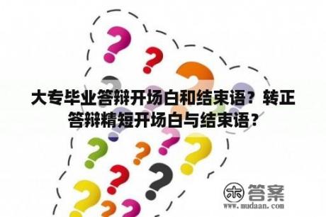 大专毕业答辩开场白和结束语？转正答辩精短开场白与结束语？